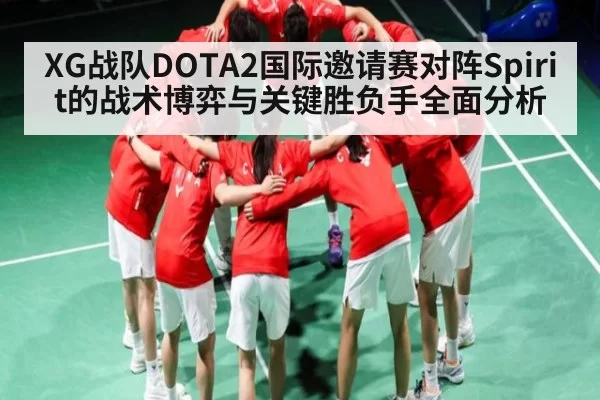 XG战队DOTA2国际邀请赛对阵Spirit的战术博弈与关键胜负手全面分析